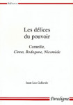 Les délices du pouvoir : Corneille, Cinna, Rodogune, Nicomède - Jean-Luc GALLARDO