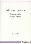 Mythes et dogmes : roman arthurien, épopée romane - Antoinette SALY