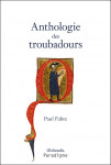 Anthologie des Troubadours : XIIe-XIVe siècle - Paul Fabre