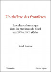 Un Théâtre des frontières : la culture dramatique dans les provinces du Nord aux XVe et XVIe siècles - Katell LAVEANT