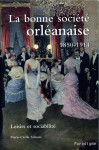 La bonne Société orléanaise : 1850-1914 : loisirs et sociabilité - Marie-Cécile Sainson