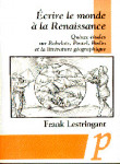 Ecrire le monde à la Renaissance : quinze études sur Rabelais, Postel, Bodin et la littérature géographique - Frank Lestringant