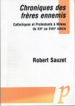 Chroniques des frères ennemis : catholiques et protestants à Nîmes du XVIe siècle au XVIIIe siècle - Sauzet, Robert